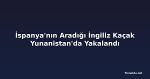 İspanya'nın Aradığı İngiliz Kaçak Yunanistan'da Yakalandı
