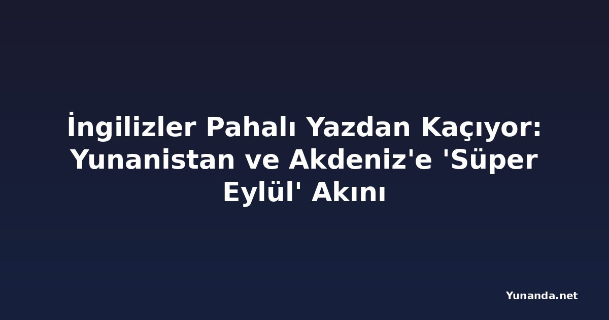 İngilizler Pahalı Yazdan Kaçıyor: Yunanistan ve Akdeniz'e 'Süper Eylül' Akını