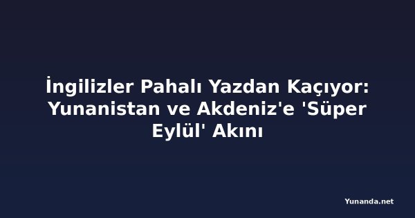 İngilizler Pahalı Yazdan Kaçıyor: Yunanistan ve Akdeniz'e 'Süper Eylül' Akını