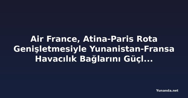 Air France, Atina-Paris Rota Genişletmesiyle Yunanistan-Fransa Havacılık Bağlarını Güçlendiriyor