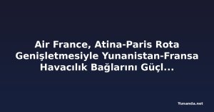 Air France, Atina-Paris Rota Genişletmesiyle Yunanistan-Fransa Havacılık Bağlarını Güçlendiriyor