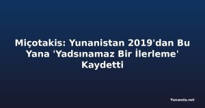 Miçotakis: Yunanistan 2019'dan Bu Yana 'Yadsınamaz Bir İlerleme' Kaydetti