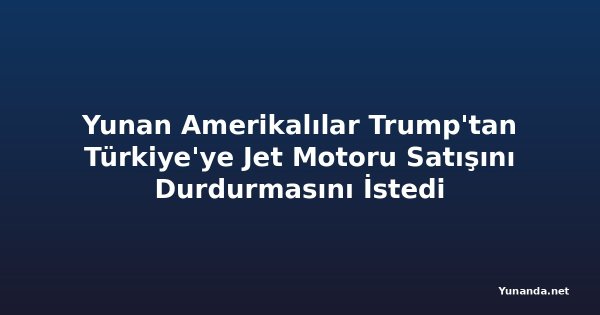 Yunan Amerikalılar Trump'tan Türkiye'ye Jet Motoru Satışını Durdurmasını İstedi
