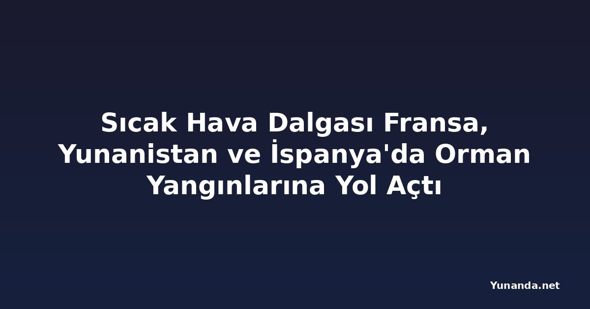 Sıcak Hava Dalgası Fransa, Yunanistan ve İspanya'da Orman Yangınlarına Yol Açtı