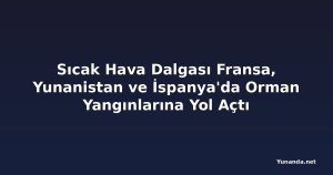 Sıcak Hava Dalgası Fransa, Yunanistan ve İspanya'da Orman Yangınlarına Yol Açtı