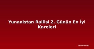 Yunanistan Rallisi 2. Günün En İyi Kareleri