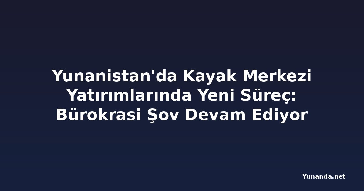 Yunanistan'da Kayak Merkezi Yatırımlarında Yeni Süreç: Bürokrasi Şov Devam Ediyor