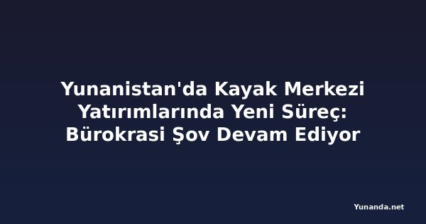Yunanistan'da Kayak Merkezi Yatırımlarında Yeni Süreç: Bürokrasi Şov Devam Ediyor