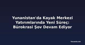 Yunanistan'da Kayak Merkezi Yatırımlarında Yeni Süreç: Bürokrasi Şov Devam Ediyor