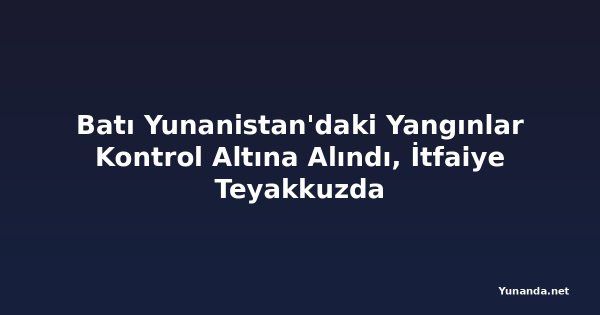 Batı Yunanistan'daki Yangınlar Kontrol Altına Alındı, İtfaiye Teyakkuzda