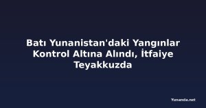 Batı Yunanistan'daki Yangınlar Kontrol Altına Alındı, İtfaiye Teyakkuzda