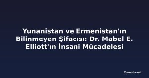 Yunanistan ve Ermenistan'ın Bilinmeyen Şifacısı: Dr. Mabel E. Elliott'ın İnsani Mücadelesi