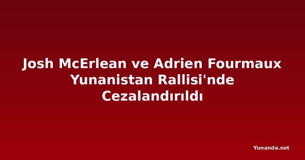 Josh McErlean ve Adrien Fourmaux Yunanistan Rallisi'nde Cezalandırıldı
