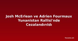 Josh McErlean ve Adrien Fourmaux Yunanistan Rallisi'nde Cezalandırıldı
