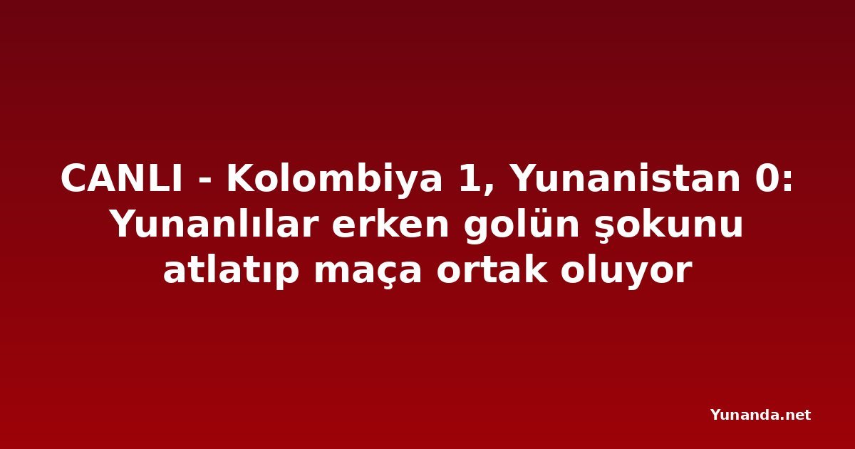 CANLI - Kolombiya 1, Yunanistan 0: Yunanlılar erken golün şokunu atlatıp maça ortak oluyor