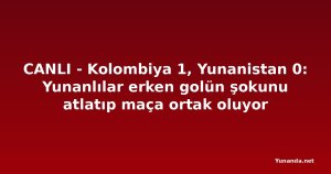 CANLI - Kolombiya 1, Yunanistan 0: Yunanlılar erken golün şokunu atlatıp maça ortak oluyor
