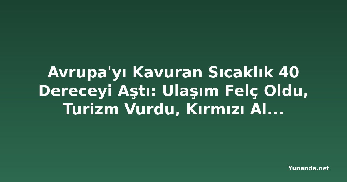 Avrupa'yı Kavuran Sıcaklık 40 Dereceyi Aştı: Ulaşım Felç Oldu, Turizm Vurdu, Kırmızı Alarm Verildi