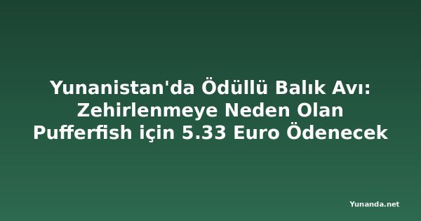 Yunanistan'da Ödüllü Balık Avı: Zehirlenmeye Neden Olan Pufferfish için 5.33 Euro Ödenecek