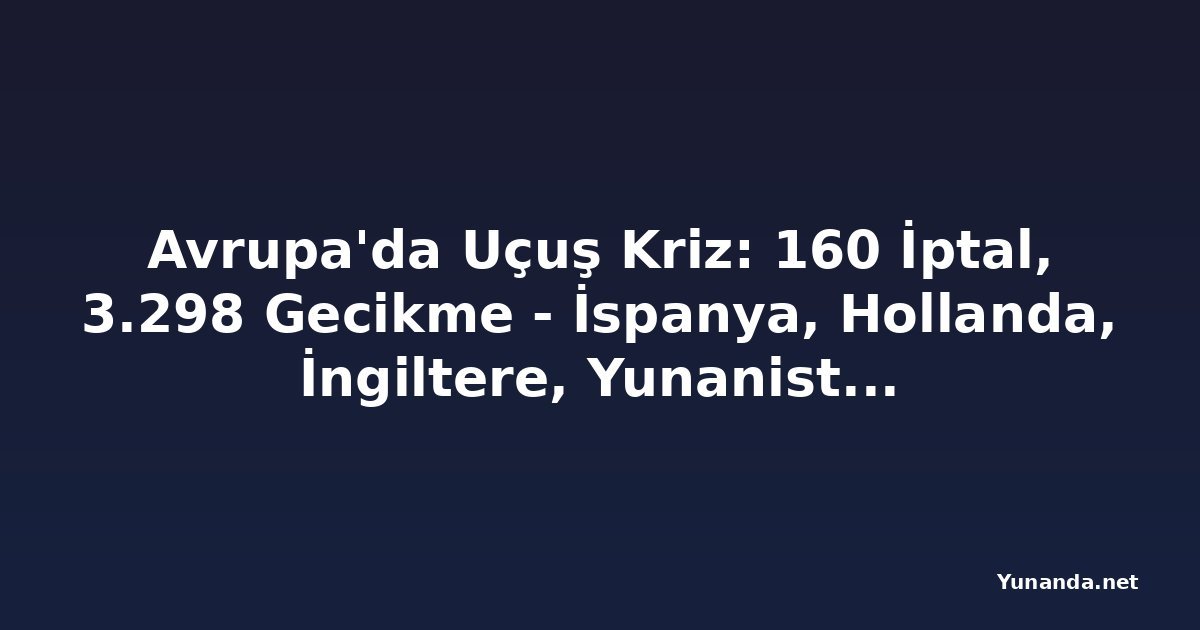 Avrupa'da Uçuş Kriz: 160 İptal, 3.298 Gecikme - İspanya, Hollanda, İngiltere, Yunanistan, Macaristan, Danimarka Dahil Birçok Ülkede Havayolu Kaosu