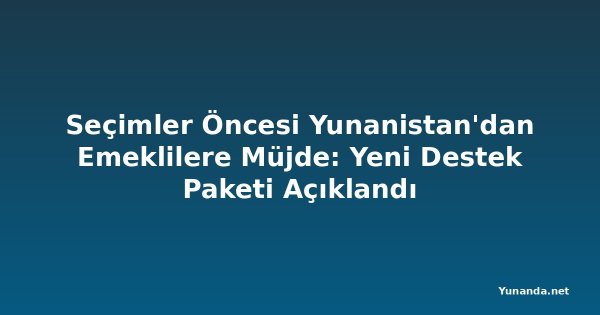 Seçimler Öncesi Yunanistan'dan Emeklilere Müjde: Yeni Destek Paketi Açıklandı