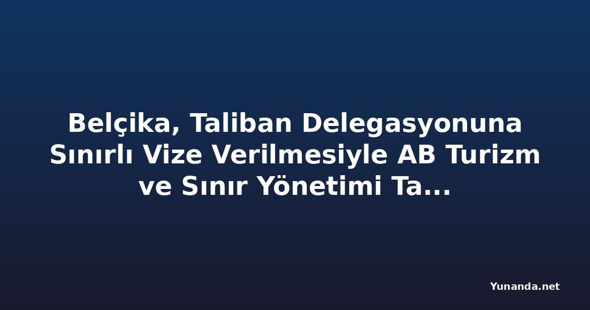 Belçika, Taliban Delegasyonuna Sınırlı Vize Verilmesiyle AB Turizm ve Sınır Yönetimi Tartışmalarına Katıldı