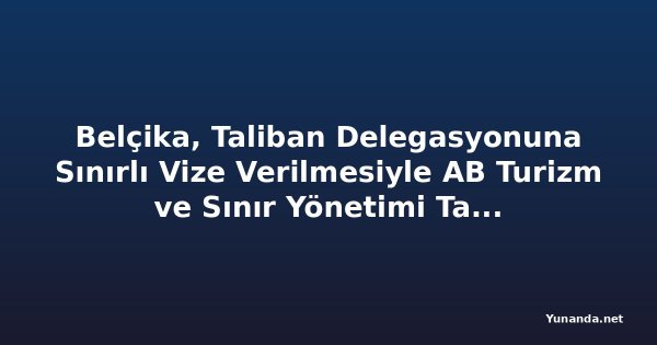 Belçika, Taliban Delegasyonuna Sınırlı Vize Verilmesiyle AB Turizm ve Sınır Yönetimi Tartışmalarına Katıldı