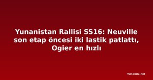 Yunanistan Rallisi SS16: Neuville son etap öncesi iki lastik patlattı, Ogier en hızlı