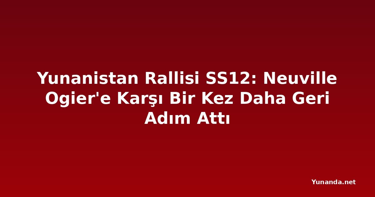 Yunanistan Rallisi SS12: Neuville Ogier'e Karşı Bir Kez Daha Geri Adım Attı