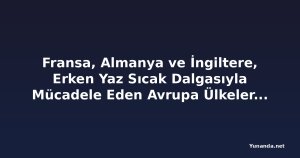 Fransa, Almanya ve İngiltere, Erken Yaz Sıcak Dalgasıyla Mücadele Eden Avrupa Ülkelerine Katıldı
