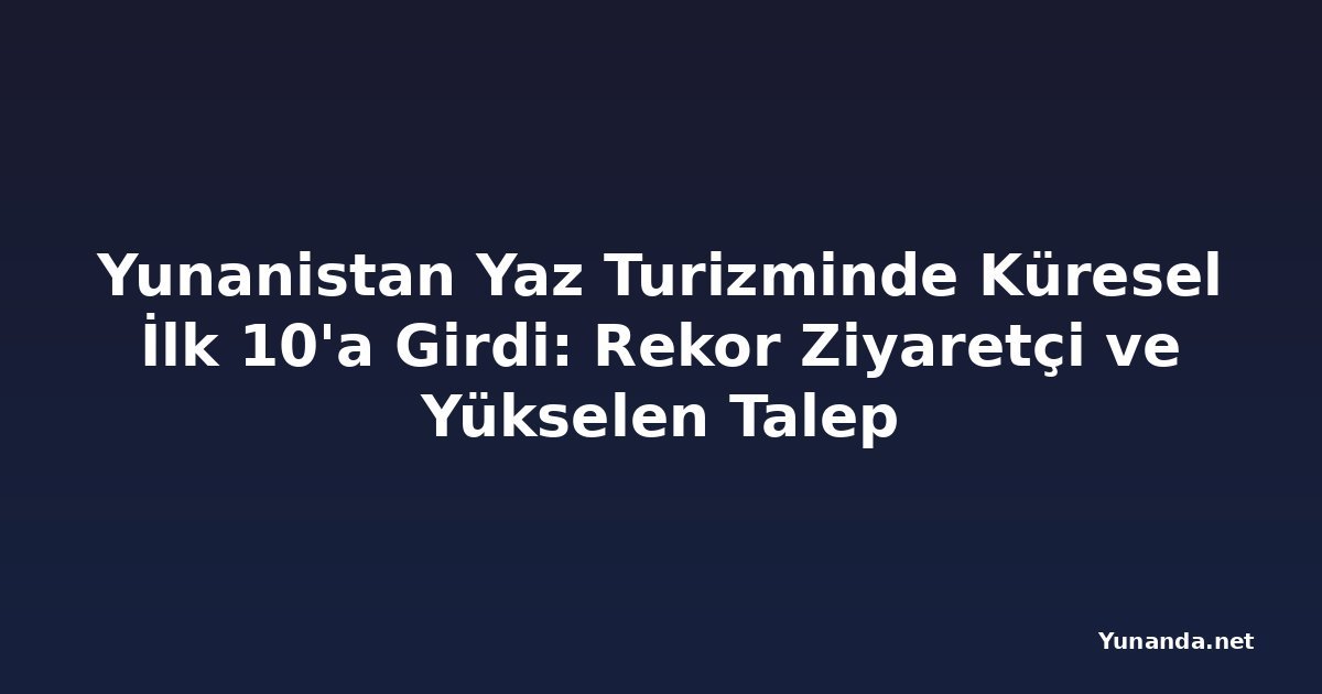 Yunanistan Yaz Turizminde Küresel İlk 10'a Girdi: Rekor Ziyaretçi ve Yükselen Talep