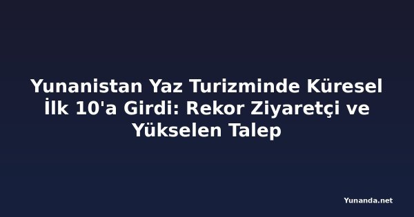 Yunanistan Yaz Turizminde Küresel İlk 10'a Girdi: Rekor Ziyaretçi ve Yükselen Talep