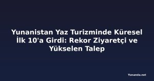 Yunanistan Yaz Turizminde Küresel İlk 10'a Girdi: Rekor Ziyaretçi ve Yükselen Talep