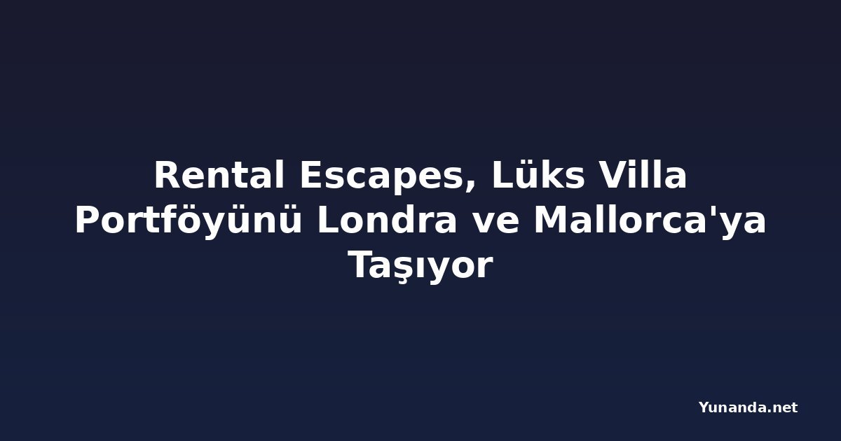 Rental Escapes, Lüks Villa Portföyünü Londra ve Mallorca'ya Taşıyor