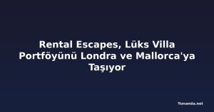 Rental Escapes, Lüks Villa Portföyünü Londra ve Mallorca'ya Taşıyor