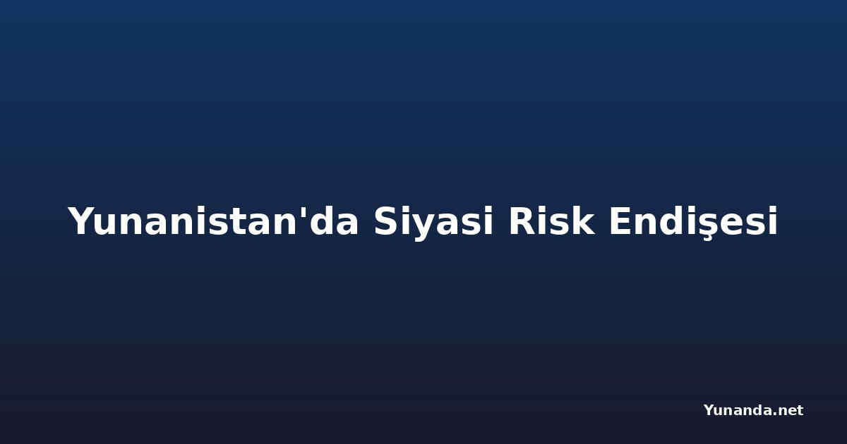 Yunanistan'da Siyasi Risk Endişesi