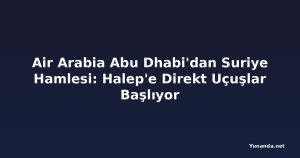 Air Arabia Abu Dhabi'dan Suriye Hamlesi: Halep'e Direkt Uçuşlar Başlıyor