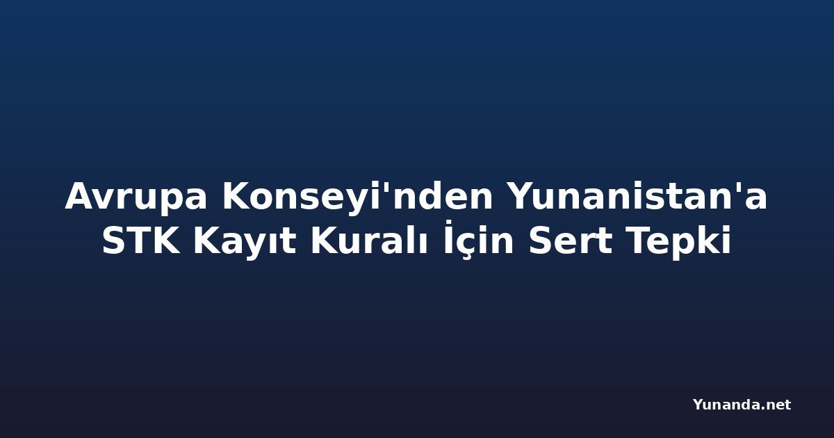 Avrupa Konseyi'nden Yunanistan'a STK Kayıt Kuralı İçin Sert Tepki