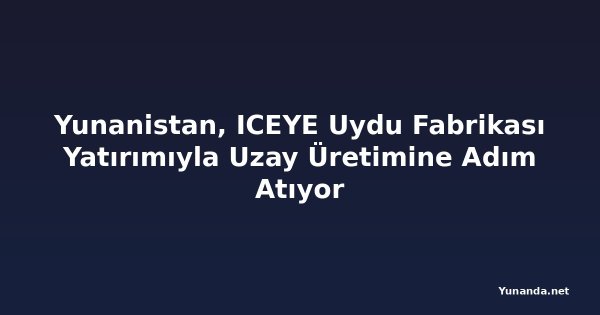 Yunanistan, ICEYE Uydu Fabrikası Yatırımıyla Uzay Üretimine Adım Atıyor
