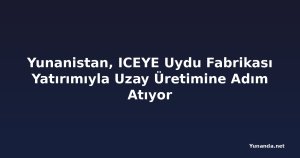 Yunanistan, ICEYE Uydu Fabrikası Yatırımıyla Uzay Üretimine Adım Atıyor
