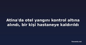 Atina'da otel yangını kontrol altına alındı, bir kişi hastaneye kaldırıldı