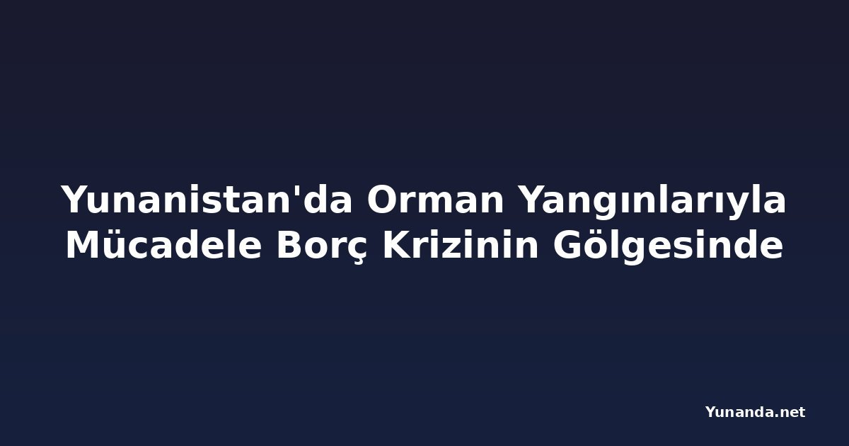 Yunanistan'da Orman Yangınlarıyla Mücadele Borç Krizinin Gölgesinde