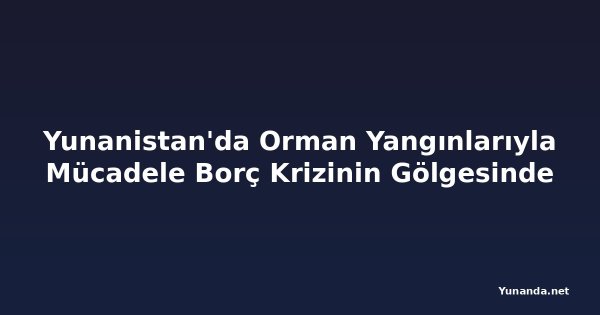Yunanistan'da Orman Yangınlarıyla Mücadele Borç Krizinin Gölgesinde