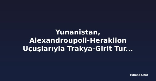 Yunanistan, Alexandroupoli-Heraklion Uçuşlarıyla Trakya-Girit Turizm Bağlantılarını Yeniden Kuruyor, Yeni Bağlantıları Güçlendiriyor ve Gelecekteki Midilli Erişimini Hazırlıyor