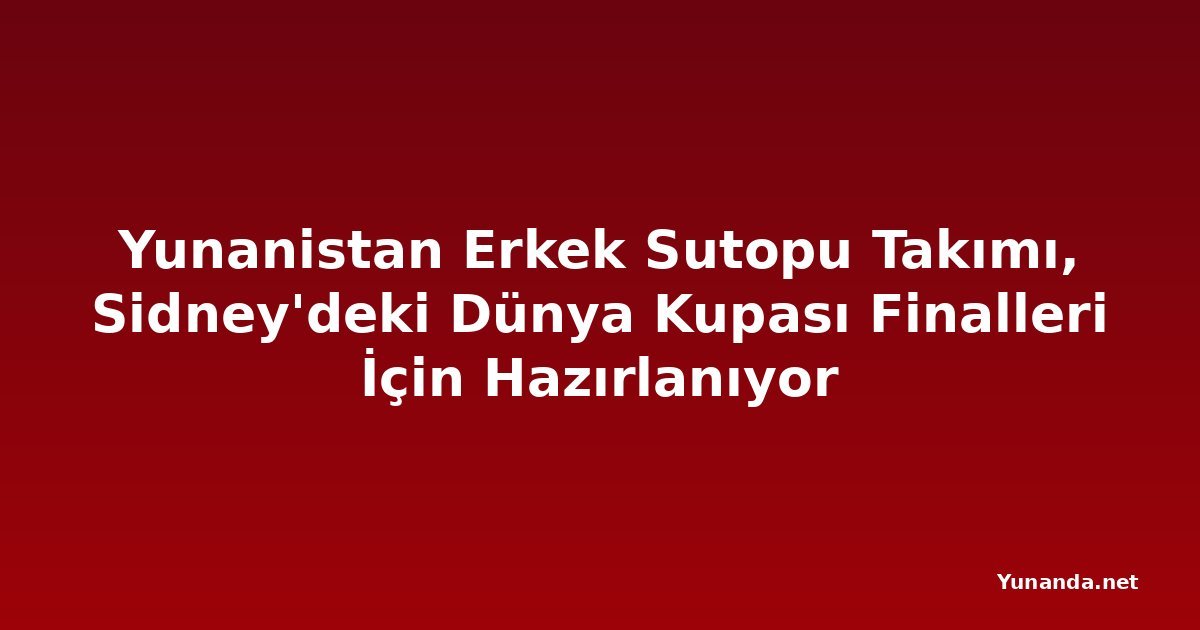 Yunanistan Erkek Sutopu Takımı, Sidney'deki Dünya Kupası Finalleri İçin Hazırlanıyor