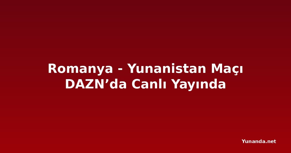 Romanya - Yunanistan Maçı DAZN’da Canlı Yayında