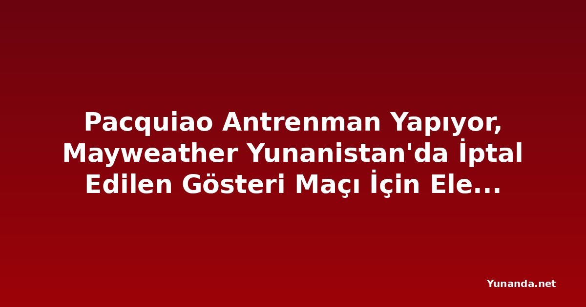 Pacquiao Antrenman Yapıyor, Mayweather Yunanistan'da İptal Edilen Gösteri Maçı İçin Eleştiriliyor