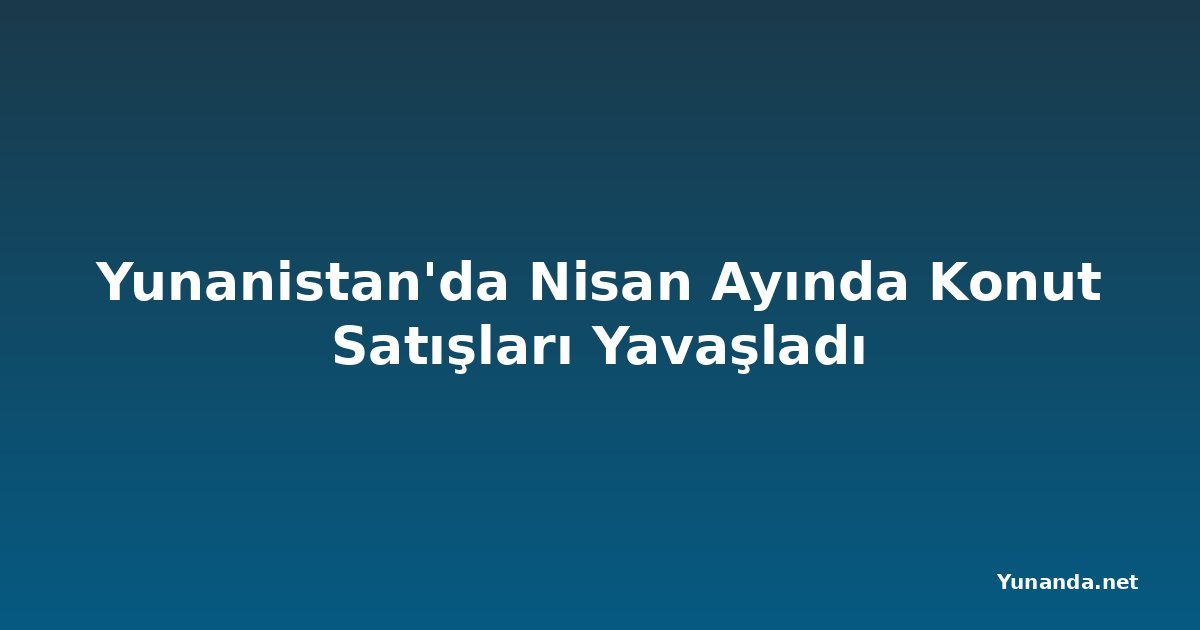 Yunanistan'da Nisan Ayında Konut Satışları Yavaşladı