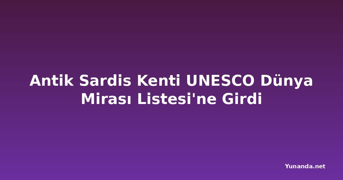 Antik Sardis Kenti UNESCO Dünya Mirası Listesi'ne Girdi