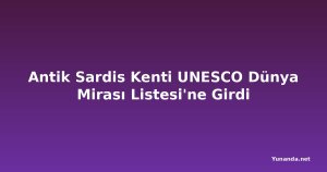 Antik Sardis Kenti UNESCO Dünya Mirası Listesi'ne Girdi