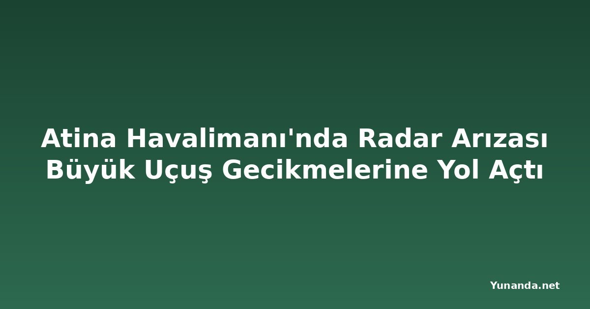 Atina Havalimanı'nda Radar Arızası Büyük Uçuş Gecikmelerine Yol Açtı
